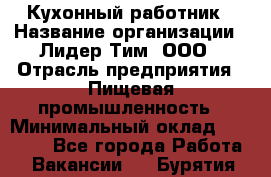 Кухонный работник › Название организации ­ Лидер Тим, ООО › Отрасль предприятия ­ Пищевая промышленность › Минимальный оклад ­ 18 000 - Все города Работа » Вакансии   . Бурятия респ.